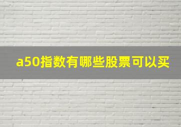 a50指数有哪些股票可以买