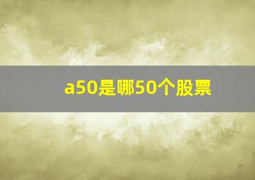 a50是哪50个股票