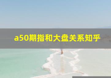 a50期指和大盘关系知乎