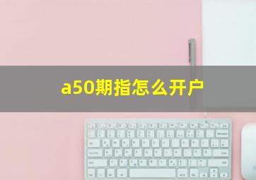 a50期指怎么开户