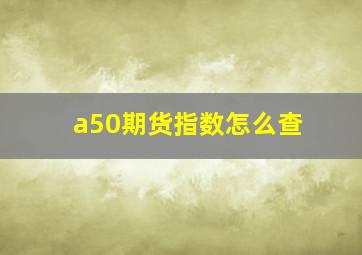 a50期货指数怎么查