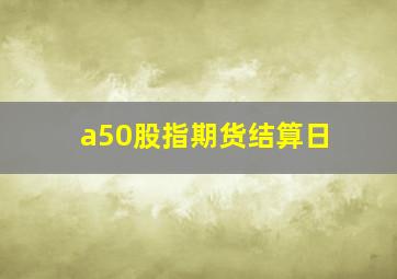 a50股指期货结算日