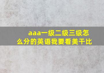 aaa一级二级三级怎么分的英语我要看美干比