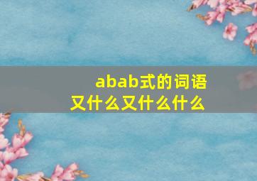 abab式的词语又什么又什么什么