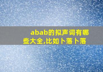 abab的拟声词有哪些大全,比如卜落卜落