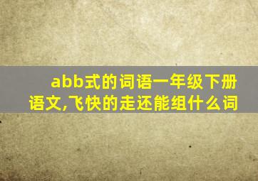 abb式的词语一年级下册语文,飞快的走还能组什么词