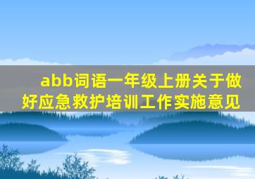 abb词语一年级上册关于做好应急救护培训工作实施意见