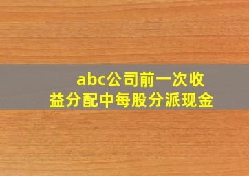 abc公司前一次收益分配中每股分派现金