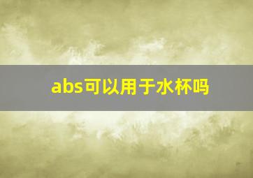 abs可以用于水杯吗