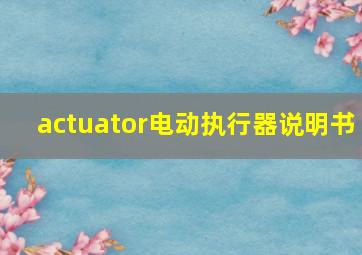 actuator电动执行器说明书