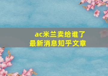 ac米兰卖给谁了最新消息知乎文章