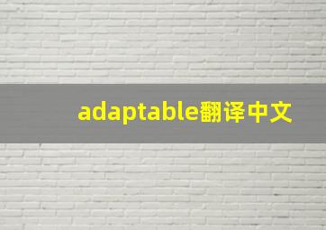 adaptable翻译中文