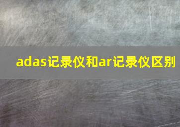 adas记录仪和ar记录仪区别