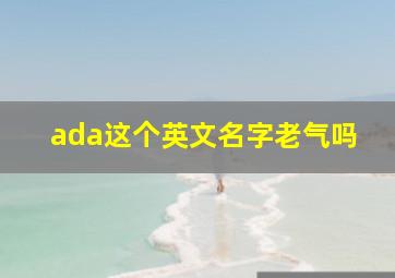 ada这个英文名字老气吗