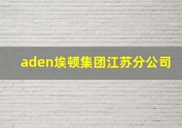 aden埃顿集团江苏分公司