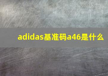 adidas基准码a46是什么