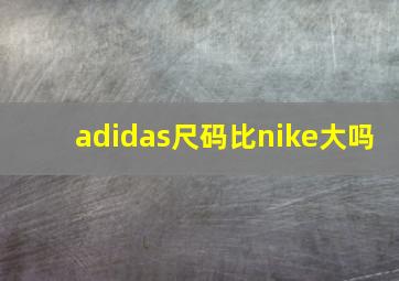 adidas尺码比nike大吗