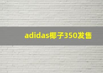 adidas椰子350发售