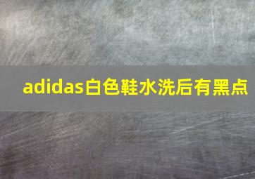 adidas白色鞋水洗后有黑点