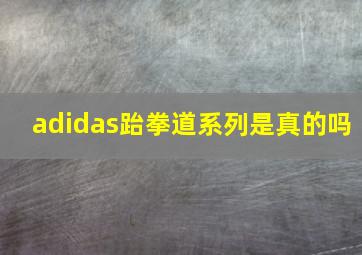 adidas跆拳道系列是真的吗