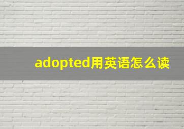 adopted用英语怎么读