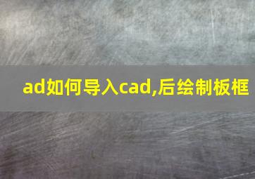 ad如何导入cad,后绘制板框