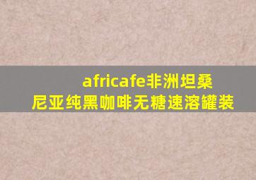 africafe非洲坦桑尼亚纯黑咖啡无糖速溶罐装