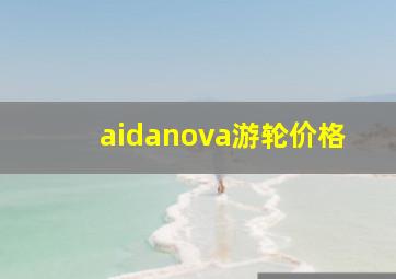 aidanova游轮价格