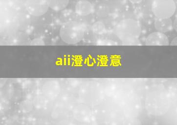 aii澄心澄意