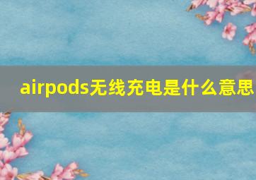 airpods无线充电是什么意思