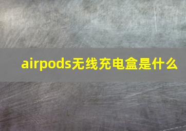 airpods无线充电盒是什么