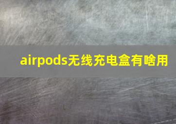 airpods无线充电盒有啥用