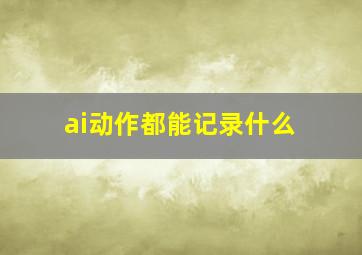 ai动作都能记录什么