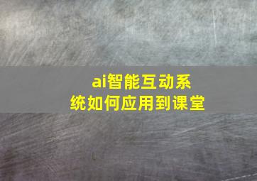 ai智能互动系统如何应用到课堂