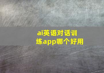 ai英语对话训练app哪个好用