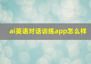 ai英语对话训练app怎么样