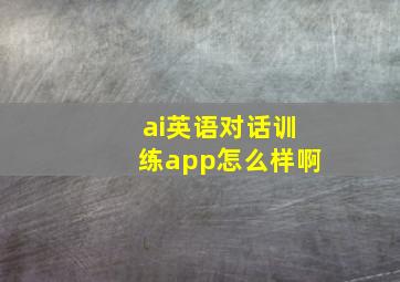 ai英语对话训练app怎么样啊