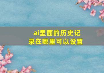 ai里面的历史记录在哪里可以设置