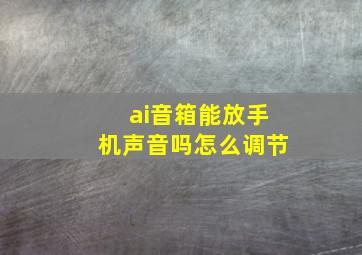 ai音箱能放手机声音吗怎么调节