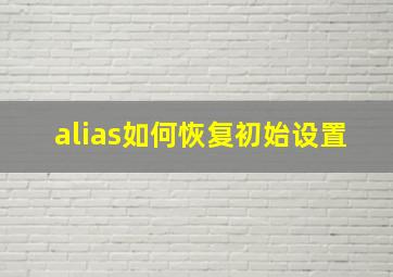 alias如何恢复初始设置