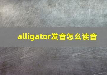 alligator发音怎么读音