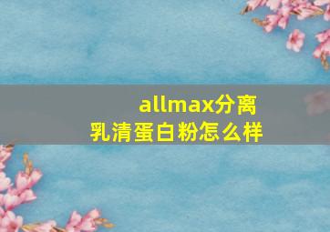 allmax分离乳清蛋白粉怎么样