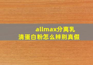 allmax分离乳清蛋白粉怎么辨别真假