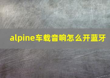 alpine车载音响怎么开蓝牙