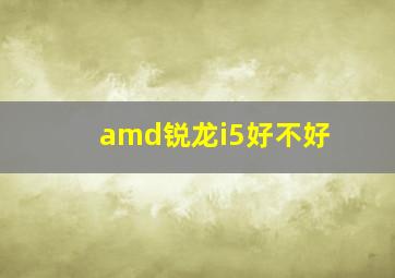 amd锐龙i5好不好