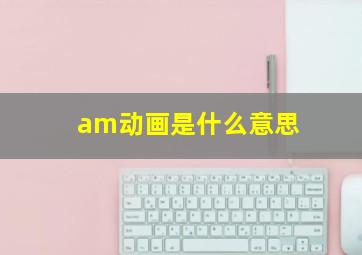 am动画是什么意思