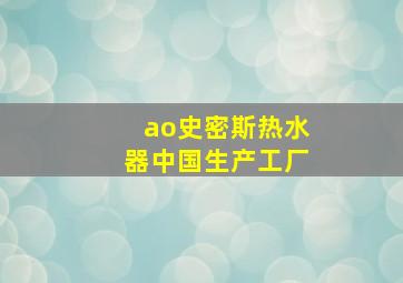 ao史密斯热水器中国生产工厂