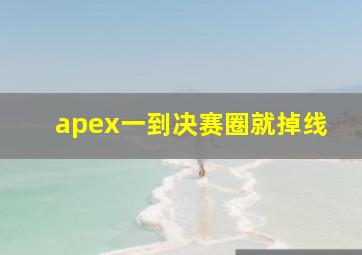 apex一到决赛圈就掉线