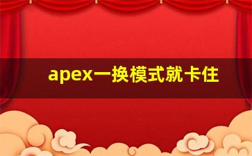 apex一换模式就卡住