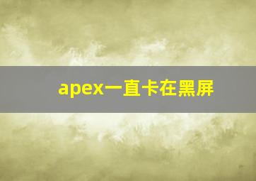 apex一直卡在黑屏